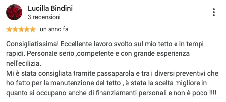 Screenshot della recensione Google di Lucilla Bindini, 5 stelle: Consigliatissima! Eccellente lavoro svolto sul mio tetto e in tempi rapidi. Personale serio, competente e con grande esperienza nell'edilizia. Mi è stata consigliata tramite passaparola e tra i diversi preventivi che ho fatto per la manutenzione del tetto, è stata la scelta migliore in quanto si occupano anche di finanziamenti personali e non è poco!!!!